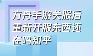 方舟手游关服后重新开服东西还在吗知乎