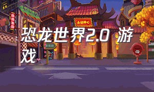 恐龙世界2.0 游戏