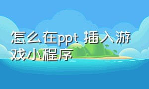 怎么在ppt 插入游戏小程序