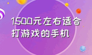 1500元左右适合打游戏的手机（1500以下打游戏最好的手机）