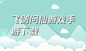 飞剑问仙游戏手游下载（飞剑问仙手游链接）