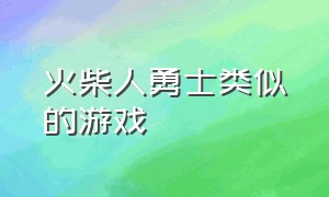 火柴人勇士类似的游戏（火柴人勇士类似的游戏有哪些）