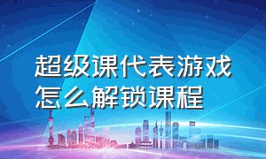 超级课代表游戏怎么解锁课程