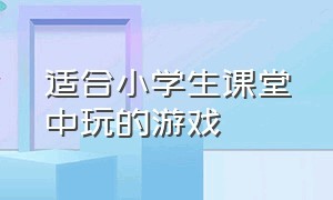 适合小学生课堂中玩的游戏