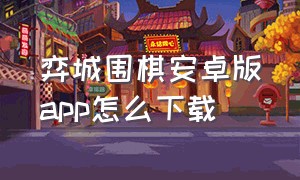 弈城围棋安卓版app怎么下载（弈城围棋官方下载安装中文版）