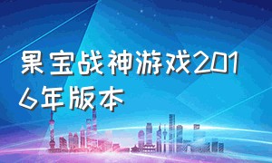 果宝战神游戏2016年版本（果宝战神游戏30关）