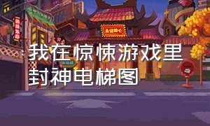 我在惊悚游戏里封神电梯图