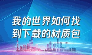 我的世界如何找到下载的材质包（我的世界有链接了怎么下载材质包）