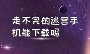 走不完的迷宫手机能下载吗