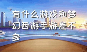 有什么游戏和梦幻西游手游差不多