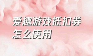 爱趣游戏抵扣券怎么使用