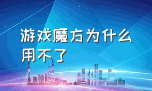 游戏魔方为什么用不了