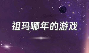 祖玛哪年的游戏（当年祖玛游戏合集都有什么）