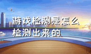 游戏检测是怎么检测出来的