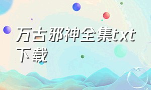 万古邪神全集txt下载