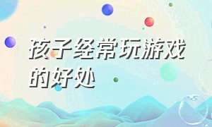 孩子经常玩游戏的好处