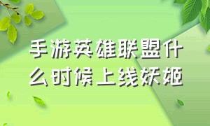 手游英雄联盟什么时候上线妖姬（英雄联盟手游教程）