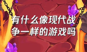 有什么像现代战争一样的游戏吗