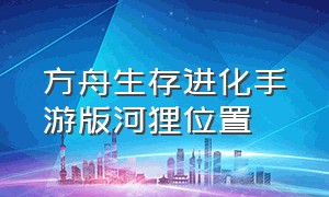 方舟生存进化手游版河狸位置（方舟生存进化手游下载官网正版）