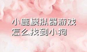 小鹿模拟器游戏怎么找到小狗