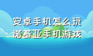 安卓手机怎么玩诺基亚手机游戏