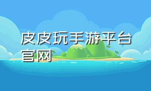 皮皮玩手游平台官网