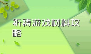 祈祷游戏材料攻略（祈祷游戏尤洛尼亚攻略）