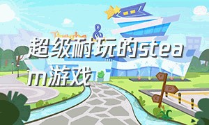 超级耐玩的steam游戏（steam超级便宜的游戏）