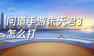 问道手游朱天君3怎么打