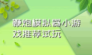 鞭炮模拟器小游戏推荐试玩