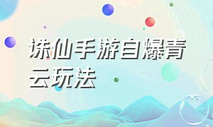 诛仙手游自爆青云玩法（诛仙手游自爆青云天书怎么加点）