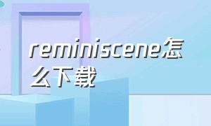 reminiscene怎么下载