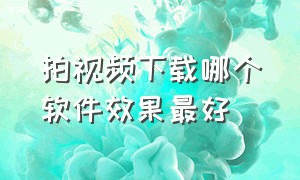 拍视频下载哪个软件效果最好