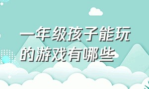 一年级孩子能玩的游戏有哪些