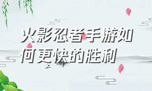 火影忍者手游如何更快的胜利