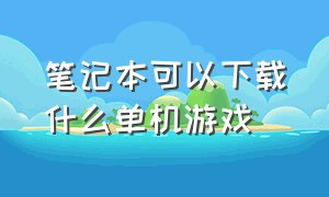 笔记本可以下载什么单机游戏（笔记本电脑能下载什么）