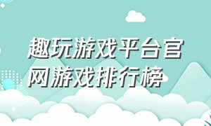 趣玩游戏平台官网游戏排行榜