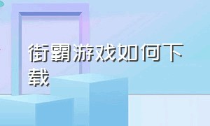 街霸游戏如何下载