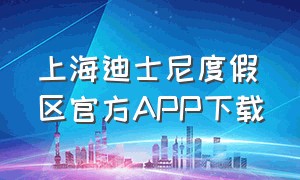上海迪士尼度假区官方APP下载（上海迪士尼度假区app官网下载）
