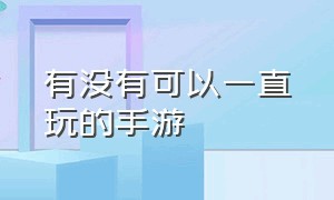 有没有可以一直玩的手游（24年可以一直玩的手游）