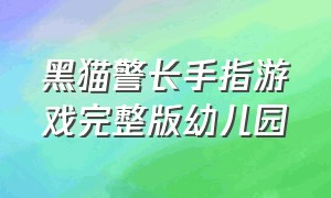 黑猫警长手指游戏完整版幼儿园