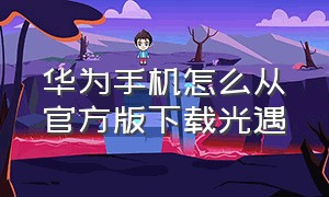 华为手机怎么从官方版下载光遇（华为手机怎么下载光遇ios）