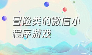 冒险类的微信小程序游戏（最火的冒险微信小程序游戏）