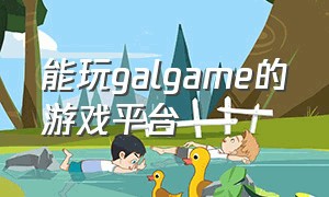 能玩galgame的游戏平台（如何玩GALGAME游戏）