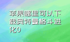 苹果哪里可以下载奥特曼格斗进化0（奥特曼格斗进化零苹果版怎么下载）