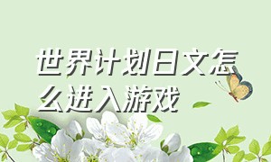 世界计划日文怎么进入游戏