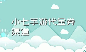 小七手游代金券渠道（小七手游每天都送68代金券吗）