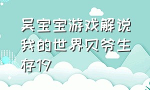 吴宝宝游戏解说我的世界贝爷生存19