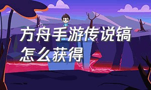 方舟手游传说镐怎么获得