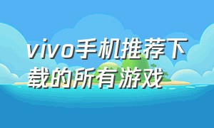 vivo手机推荐下载的所有游戏（vivo手机游戏软件）